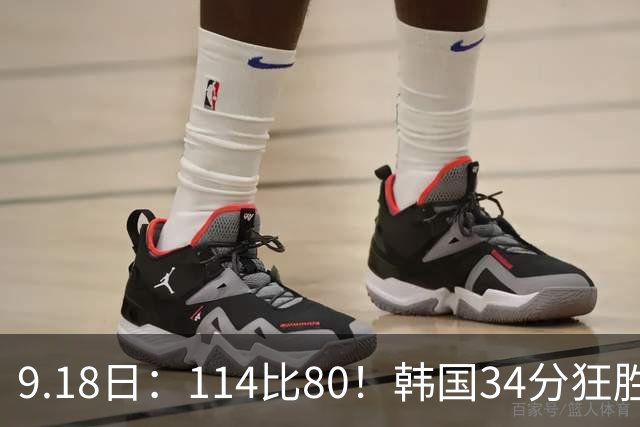 9.18日：114比80！韩国34分狂胜约旦晋级4强，中国男篮收到两个坏消息，李贤重这关怎么过
